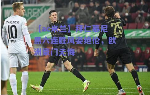 拜仁慕尼黑六连胜风姿绝伦，欧洲豪门无悔
