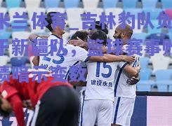 吉林豹队负于新疆队，篮球赛事败绩暗示变数