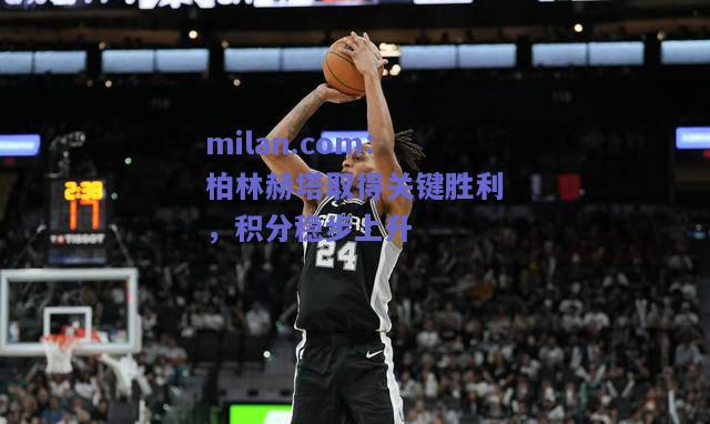 柏林赫塔取得关键胜利，积分稳步上升