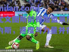 尤文图斯前锋加盟莱加内斯，速度与力量并存
