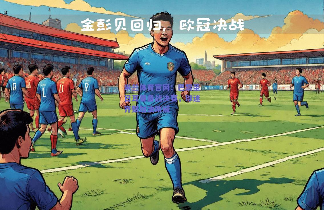 巴黎圣日耳曼备战决赛，球迷齐聚加油助威
